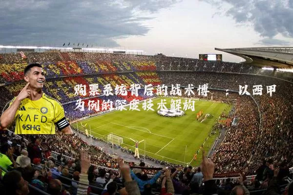 购票系统背后的战术博弈：以西甲为例的深度技术解构