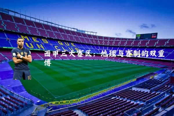 西甲三大赛区：地理与赛制的双重博弈