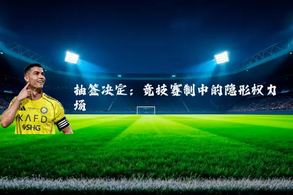 抽签决定：竞技赛制中的隐形权力场