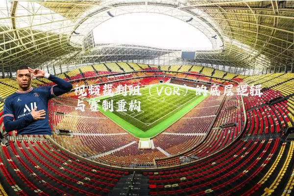 视频裁判组（VOR）的底层逻辑与赛制重构