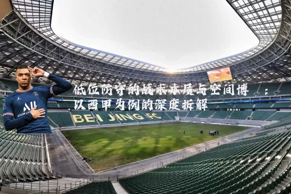 低位防守的战术本质与空间博弈:以西甲为例的深度拆解