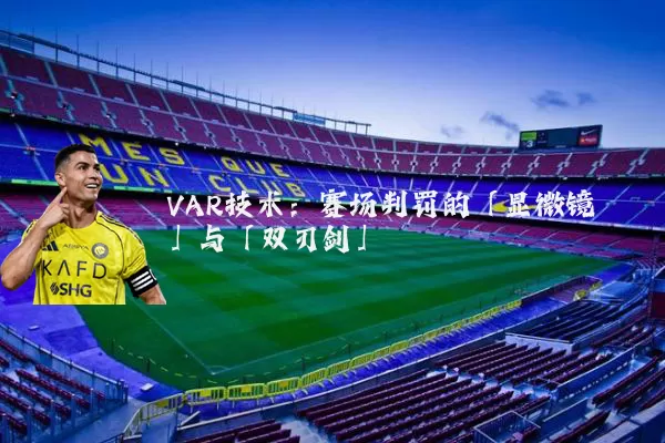 VAR技术：赛场判罚的「显微镜」与「双刃剑」